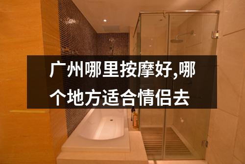 广州哪里按摩好,哪个地方适合情侣去