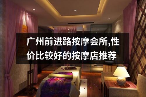 广州前进路按摩会所,性价比较好的按摩店推荐
