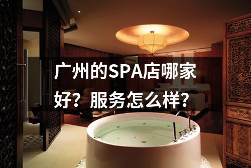 广州的SPA店哪家好？服务怎么样？