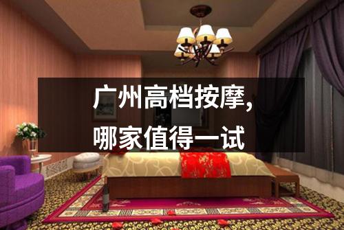广州高档按摩,哪家值得一试