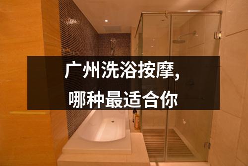 广州洗浴按摩,  哪种最适合你