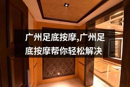 广州足底按摩,广州足底按摩帮你轻松解决