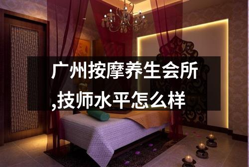 广州按摩养生会所,技师水平怎么样