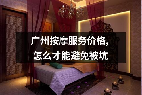 广州按摩服务价格,  怎么才能避免被坑
