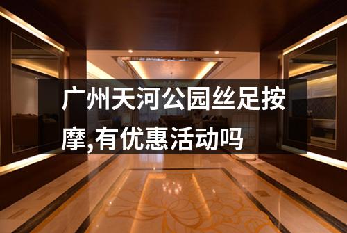广州天河公园丝足按摩,有优惠活动吗
