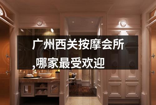 广州西关按摩会所,哪家最受欢迎