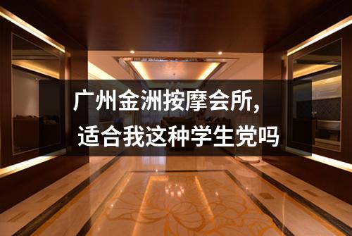广州金洲按摩会所,  适合我这种学生党吗