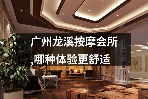 广州龙溪按摩会所,哪种体验更舒适