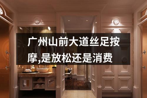 广州山前大道丝足按摩,是放松还是消费