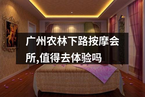 广州农林下路按摩会所,值得去体验吗