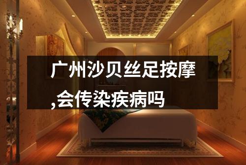 广州沙贝丝足按摩,会传染疾病吗