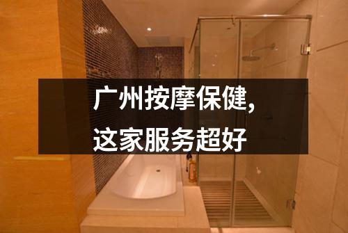 广州按摩保健,这家服务超好
