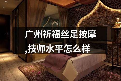 广州祈福丝足按摩,技师水平怎么样