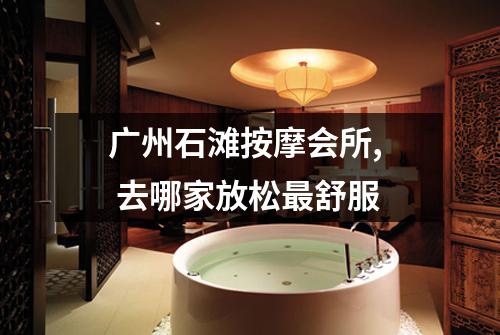 广州石滩按摩会所,  去哪家放松最舒服