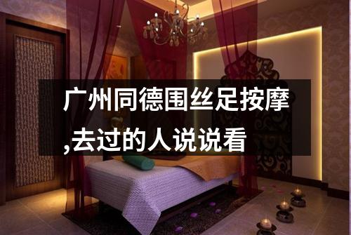 广州同德围丝足按摩,去过的人说说看