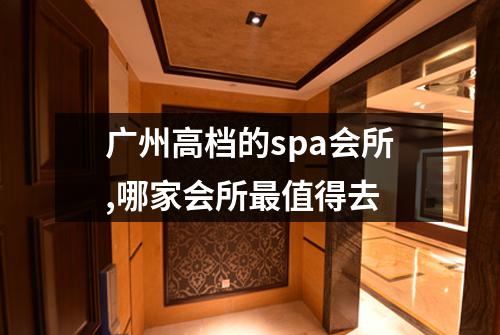 广州高档的spa会所,哪家会所最值得去