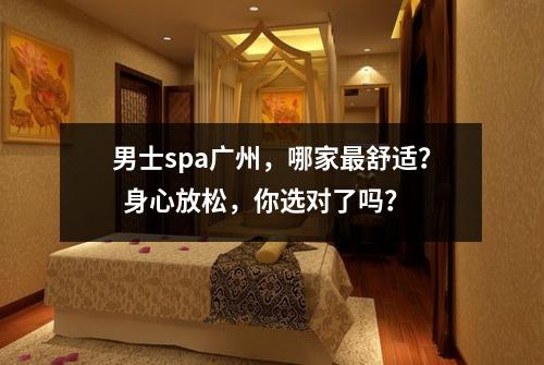 男士spa广州，哪家最舒适？  身心放松，你选对了吗？