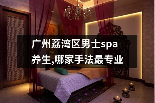 广州荔湾区男士spa养生,哪家手法最专业