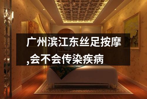 广州滨江东丝足按摩,会不会传染疾病