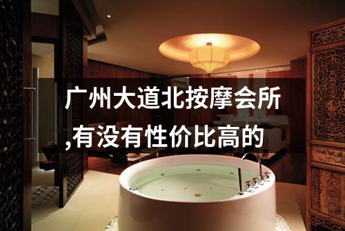广州大道北按摩会所,有没有性价比高的
