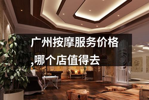 广州按摩服务价格,哪个店值得去