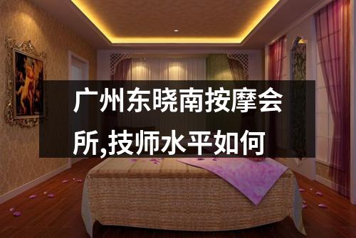 广州东晓南按摩会所,技师水平如何
