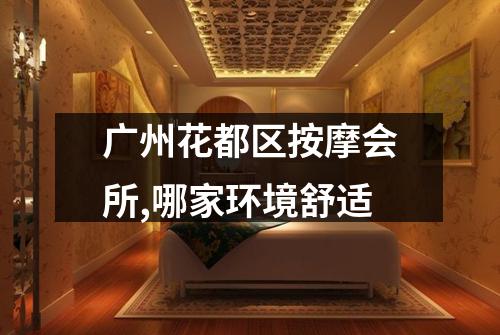 广州花都区按摩会所,哪家环境舒适