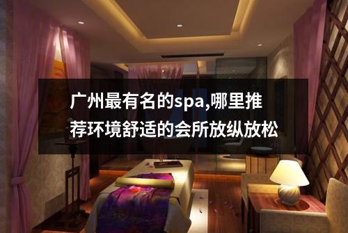 广州最有名的spa,哪里推荐环境舒适的会所放纵放松