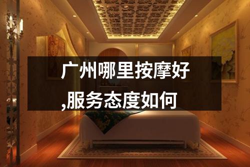广州哪里按摩好,服务态度如何