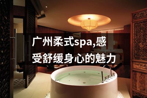 广州柔式spa,感受舒缓身心的魅力