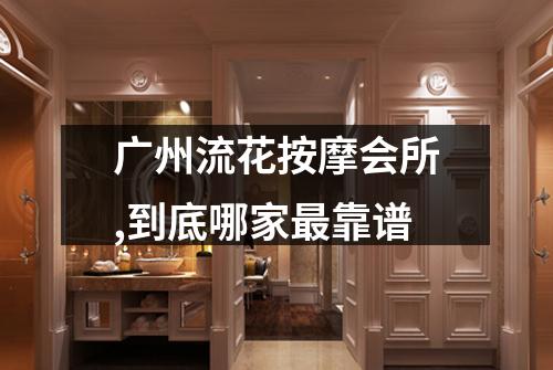广州流花按摩会所,到底哪家最靠谱