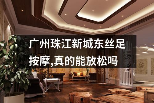 广州珠江新城东丝足按摩,真的能放松吗