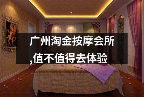 广州淘金按摩会所,值不值得去体验