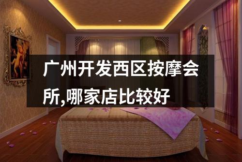 广州开发西区按摩会所,哪家店比较好