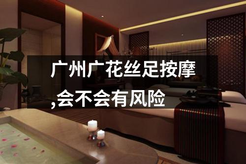 广州广花丝足按摩,会不会有风险