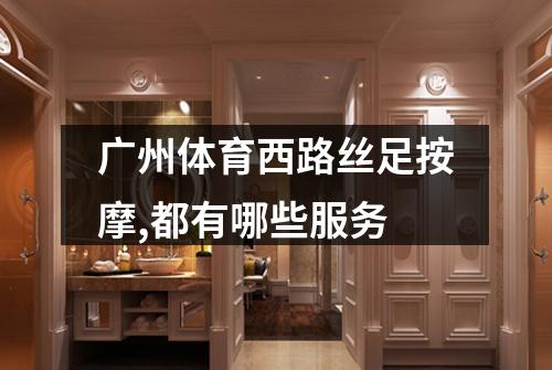 广州体育西路丝足按摩,都有哪些服务