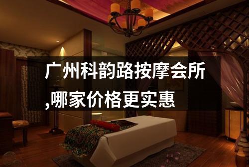 广州科韵路按摩会所,哪家价格更实惠