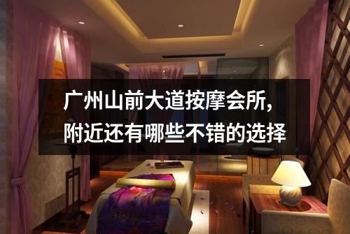 广州山前大道按摩会所,附近还有哪些不错的选择