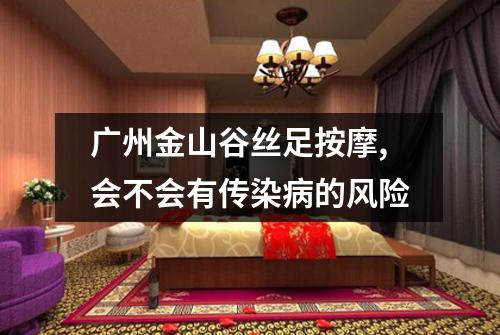 广州金山谷丝足按摩,会不会有传染病的风险