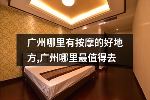 广州哪里有按摩的好地方,广州哪里最值得去
