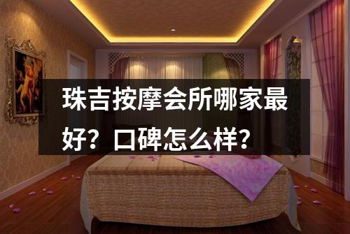 珠吉按摩会所哪家最好？口碑怎么样？