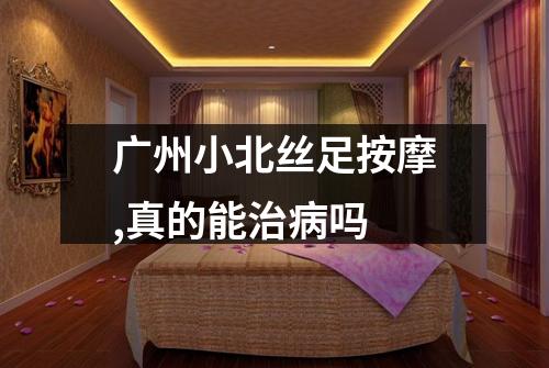 广州小北丝足按摩,真的能治病吗