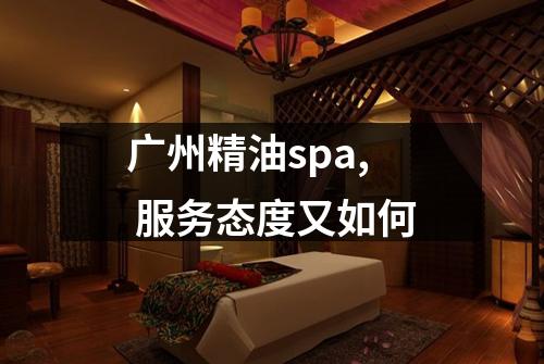 广州精油spa, 服务态度又如何