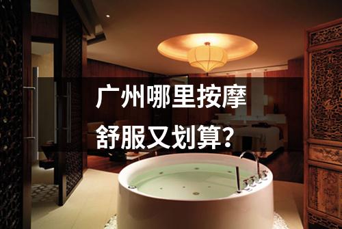 广州哪里按摩舒服又划算？