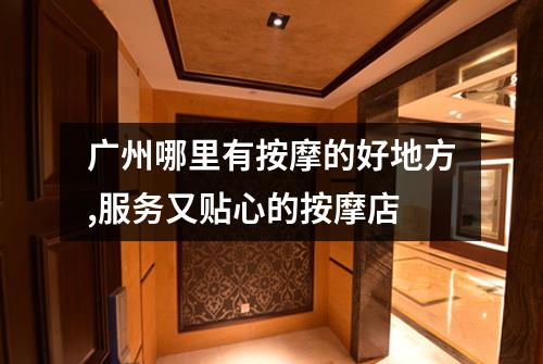 广州哪里有按摩的好地方,服务又贴心的按摩店