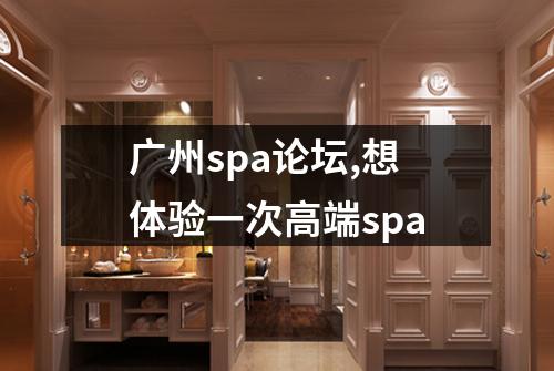 广州spa论坛,想体验一次高端spa