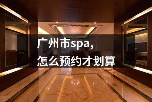 广州市spa,怎么预约才划算
