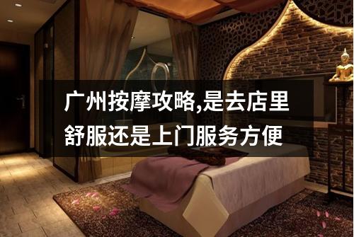 广州按摩攻略,是去店里舒服还是上门服务方便