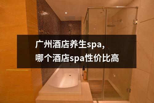 广州酒店养生spa,  哪个酒店spa性价比高