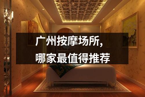 广州按摩场所,哪家最值得推荐